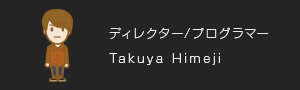 ディレクター/プログラマー Takuya Himeji